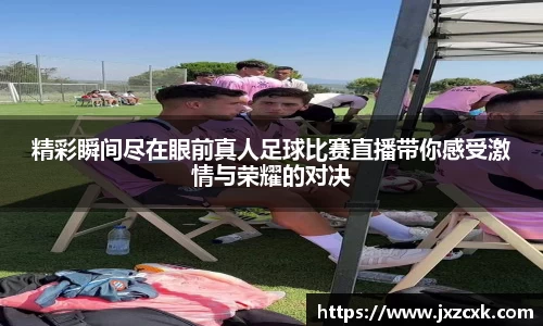 精彩瞬间尽在眼前真人足球比赛直播带你感受激情与荣耀的对决