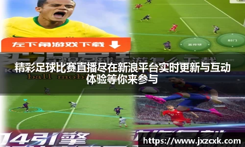 精彩足球比赛直播尽在新浪平台实时更新与互动体验等你来参与