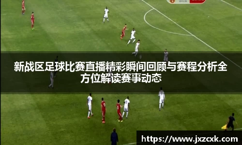新战区足球比赛直播精彩瞬间回顾与赛程分析全方位解读赛事动态