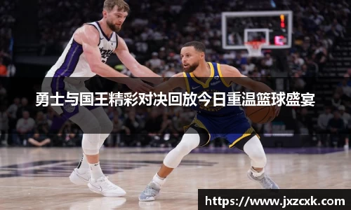 勇士与国王精彩对决回放今日重温篮球盛宴