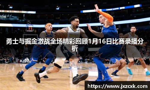 勇士与掘金激战全场精彩回顾1月16日比赛录播分析