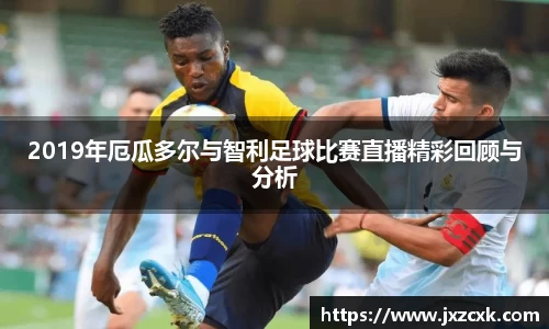 2019年厄瓜多尔与智利足球比赛直播精彩回顾与分析