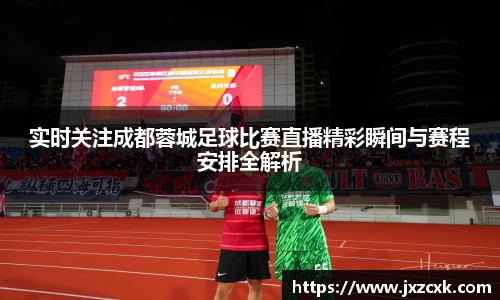 实时关注成都蓉城足球比赛直播精彩瞬间与赛程安排全解析